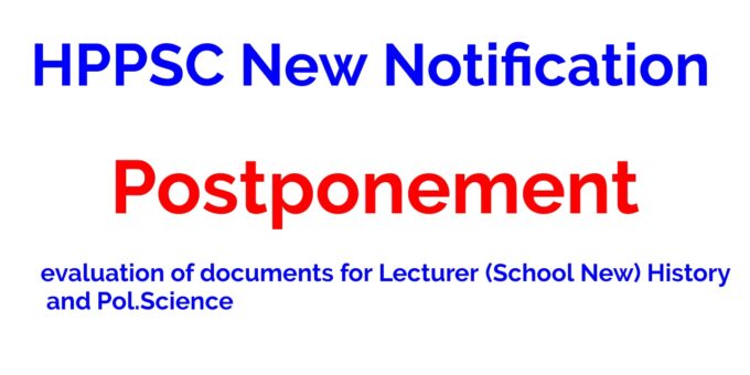 HPPSC Postponement of conduct of evaluation of documents for Lecturer (School New) History and Pol.Science