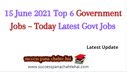 15 June 2021 Top 6 Government Jobs – Today Latest Govt Jobs Update 