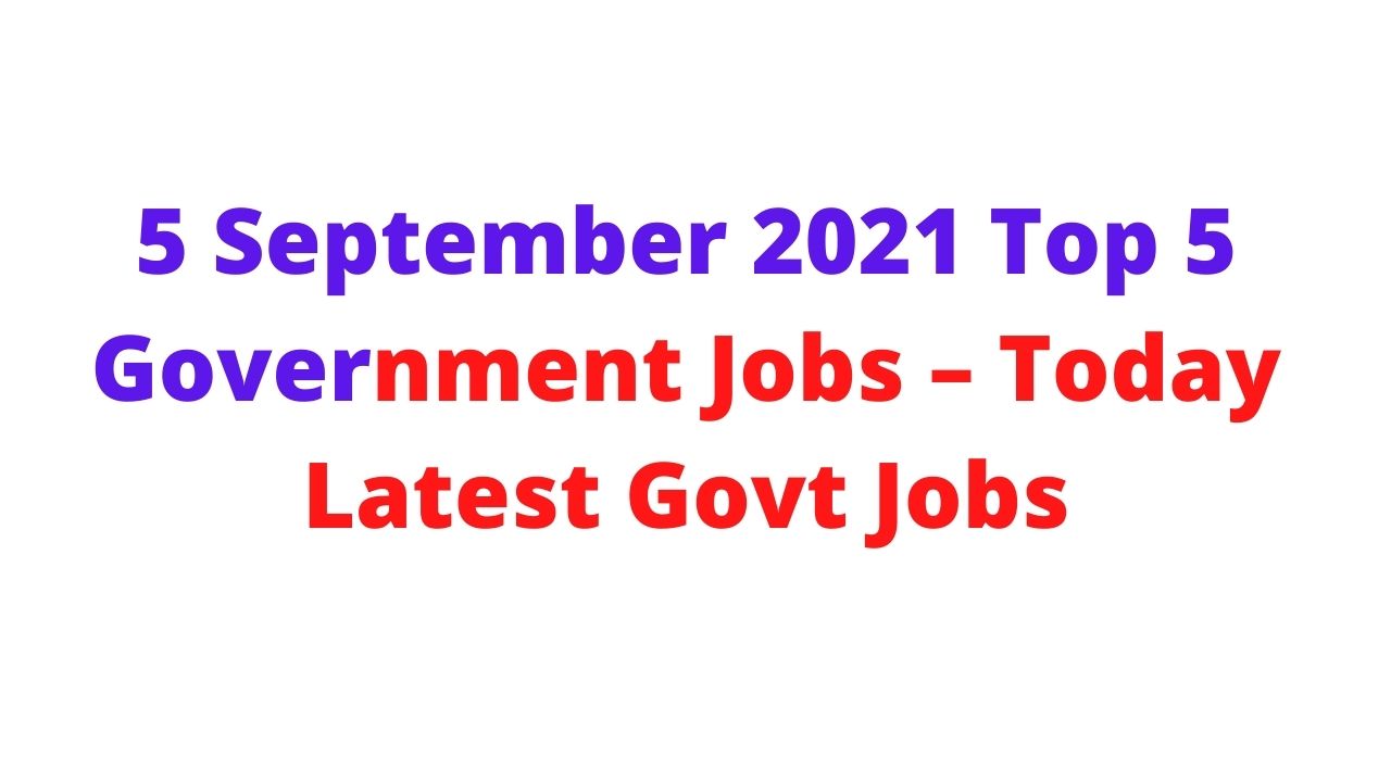 5 September 2021 Top 5 Government Jobs – Today Latest Govt Jobs