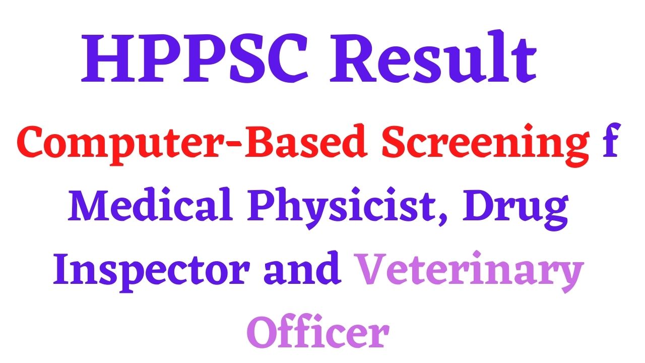 HPPSC Result of Computer Based Screening Test for the Posts of Medical Physicist, Drug Inspector and Veterinary Officer
