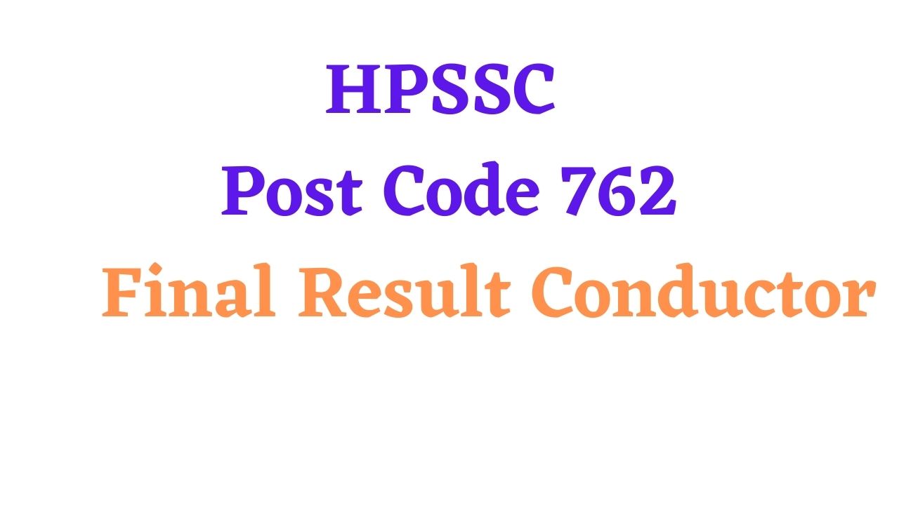 HPSSC Post Code 762 Final Result Conductor Notification of final result for the Post of Conductor (on contract basis) Post Code-762 Himachal Pradesh Staff Selection Commission today declared the final result