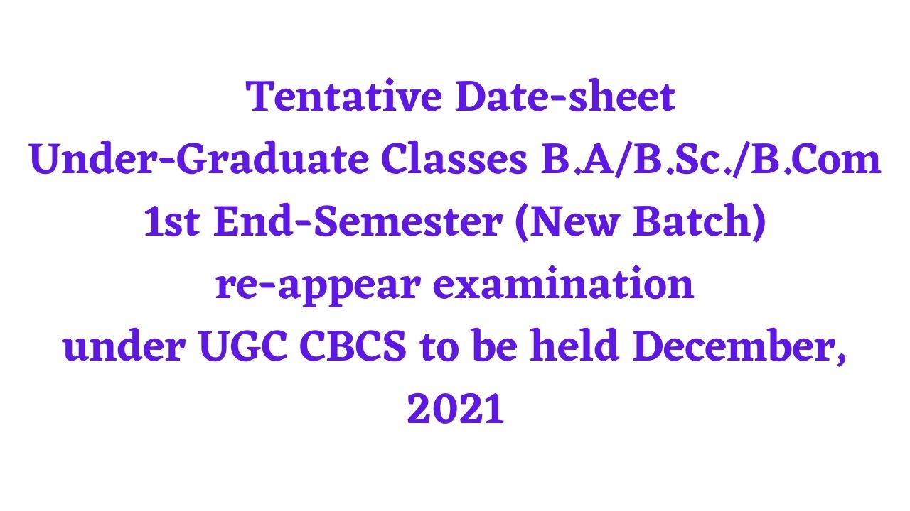 “CONDUCT BRANCH” Tentative Date-sheet for Under-Graduate Classes B.AB.Sc.B.Com 1st End-Semester (New Batch) re-appear examination under UGC CBCS to be held December, 2021