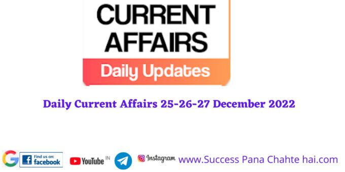 Daily Current Affairs 25-26-27 December 2022