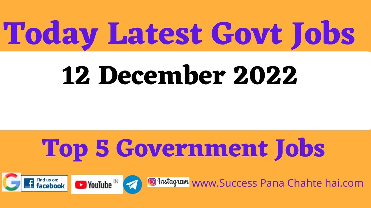 Today Latest Govt Jobs 12 December 2022 Top 5 Government Jobs