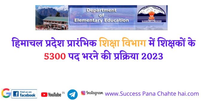 हिमाचल प्रदेश प्रारंभिक शिक्षा विभाग में शिक्षकों के 5300 पद भरने की प्रक्रिया 2023