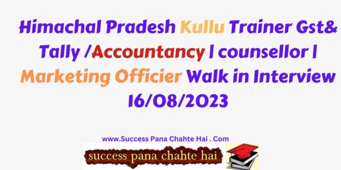 Himachal Pradesh Kullu Trainer Gst& Tally Accountancy counsellor Marketing Officier Walk in Interview 16082023