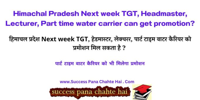 Himachal Pradesh Next week TGT, Headmaster, Lecturer, Part time water carrier can get promotion