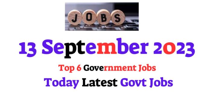 13 September 2023 Top 6 Government Jobs – Today Latest Govt Jobs