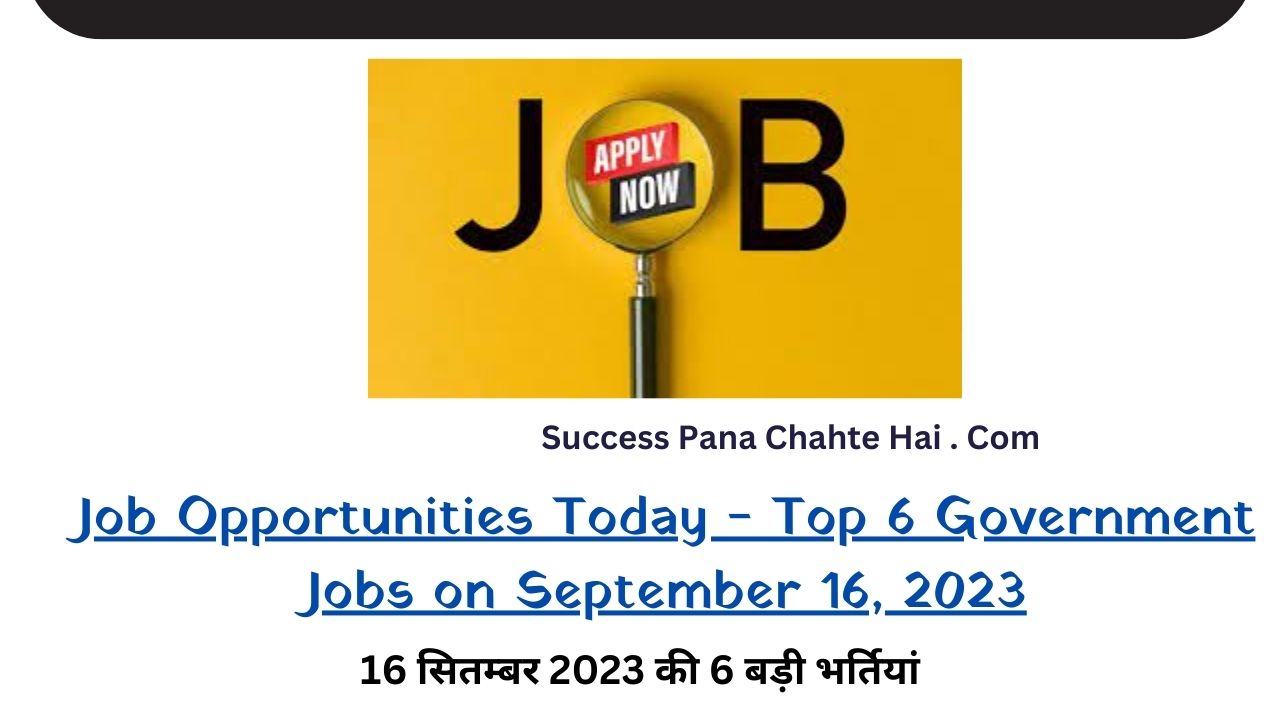 Job Opportunities Today - Top 6 Government Jobs on September 16, 2023