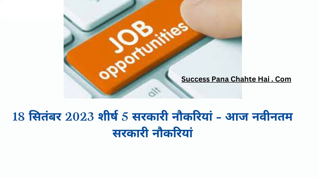 Top 5 Government Jobs on 18th September 2023 – Latest Govt Jobs Today